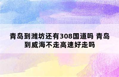 青岛到潍坊还有308国道吗 青岛到威海不走高速好走吗